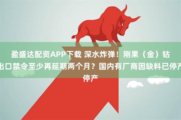 盈盛达配资APP下载 深水炸弹!刚果(金)钴出口禁令至少再延期两个月?国内有厂商因缺料已停产