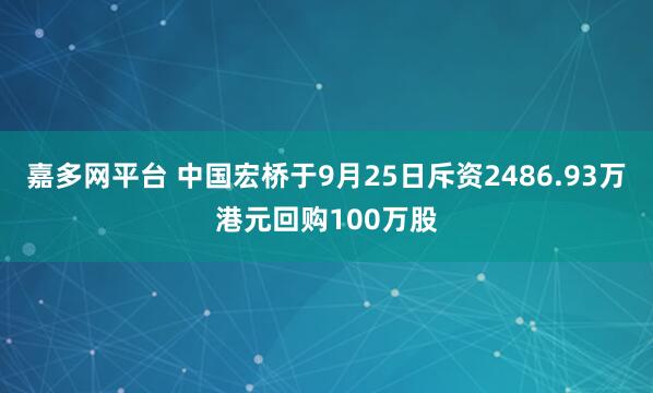 嘉多网平台 中国宏桥于9月25日斥资2486.93万港元回购100万股