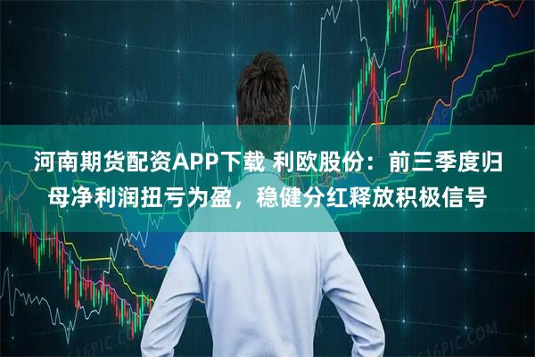 河南期货配资APP下载 利欧股份：前三季度归母净利润扭亏为盈，稳健分红释放积极信号