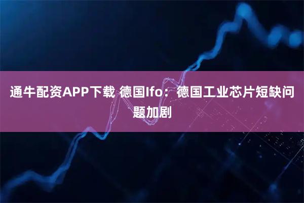 通牛配资APP下载 德国Ifo:德国工业芯片短缺问题加剧