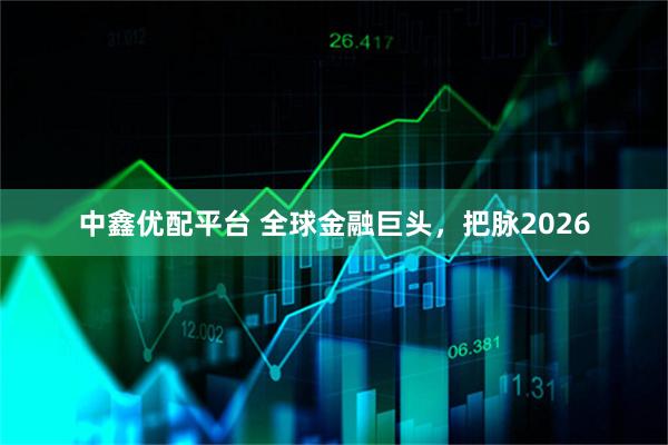 中鑫优配平台 全球金融巨头，把脉2026