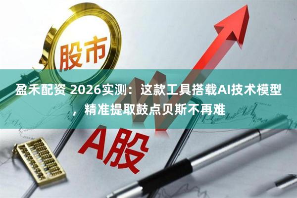 盈禾配资 2026实测：这款工具搭载AI技术模型，精准提取鼓点贝斯不再难
