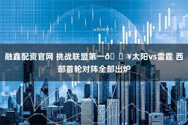 融鑫配资官网 挑战联盟第一🔥太阳vs雷霆 西部首轮对阵全部出炉