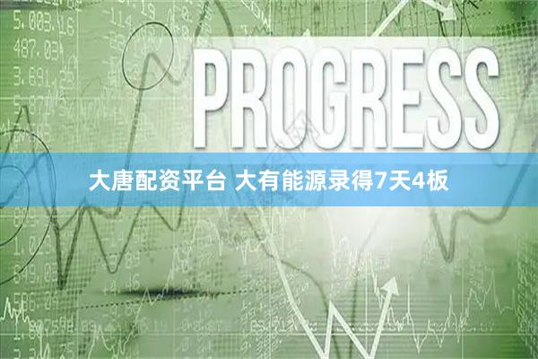 大唐配资平台 大有能源录得7天4板