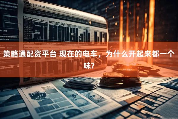 策略通配资平台 现在的电车，为什么开起来都一个味?