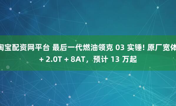 淘宝配资网平台 最后一代燃油领克 03 实锤! 原厂宽体 + 2.0T + 8AT，预计 13 万起